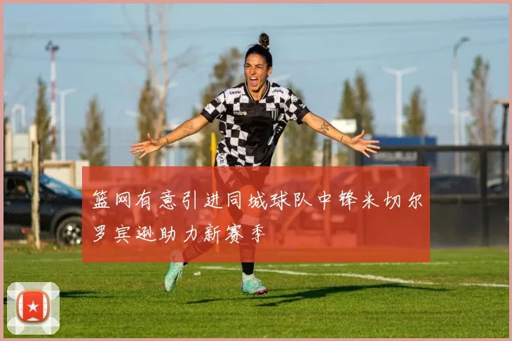 篮网有意引进同城球队中锋米切尔罗宾逊助力新赛季