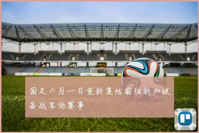 国足六月一日重新集结前往新加坡备战客场赛事