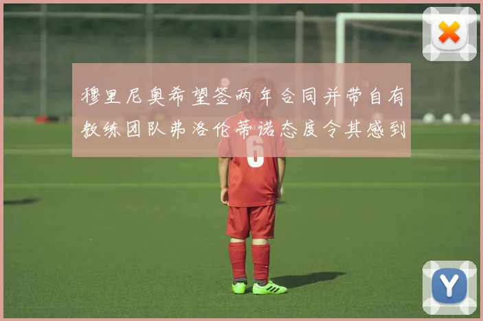 穆里尼奥希望签两年合同并带自有教练团队弗洛伦蒂诺态度令其感到失望