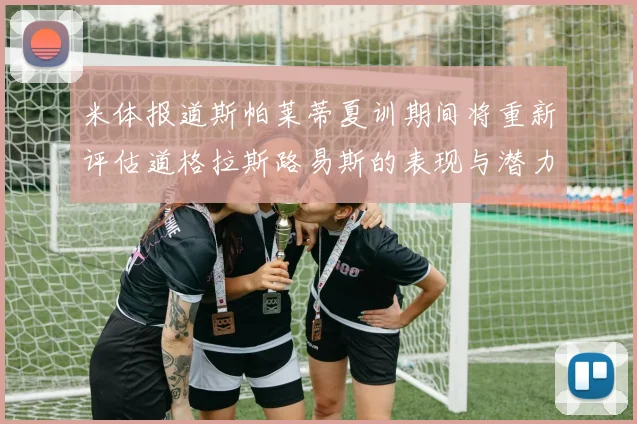 米体报道斯帕莱蒂夏训期间将重新评估道格拉斯路易斯的表现与潜力