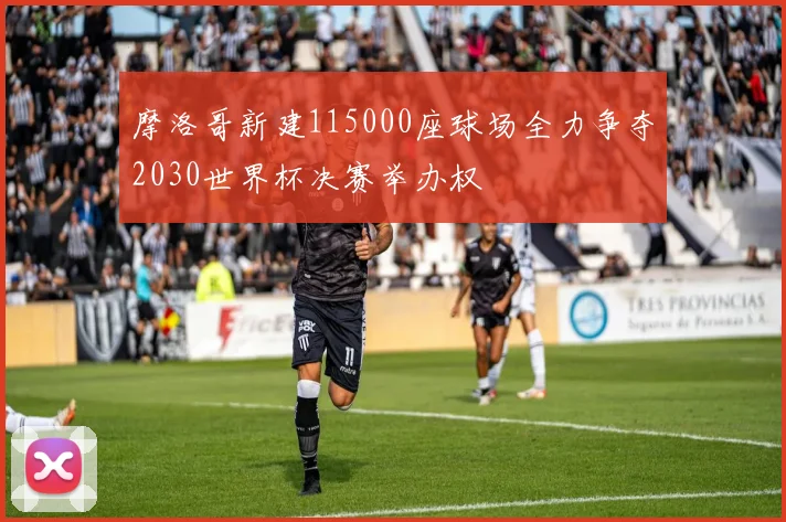 摩洛哥新建115000座球场全力争夺2030世界杯决赛举办权