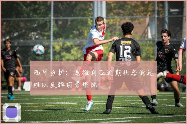 西甲分析：塞维利亚近期状态低迷难以反弹前景堪忧