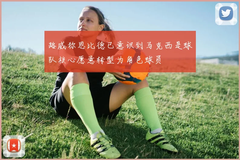 路威称恩比德已意识到马克西是球队核心愿意转型为角色球员