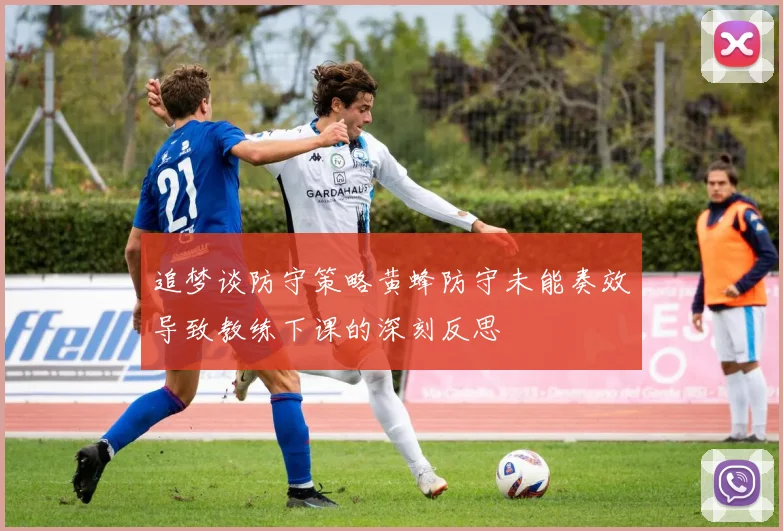 追梦谈防守策略黄蜂防守未能奏效导致教练下课的深刻反思