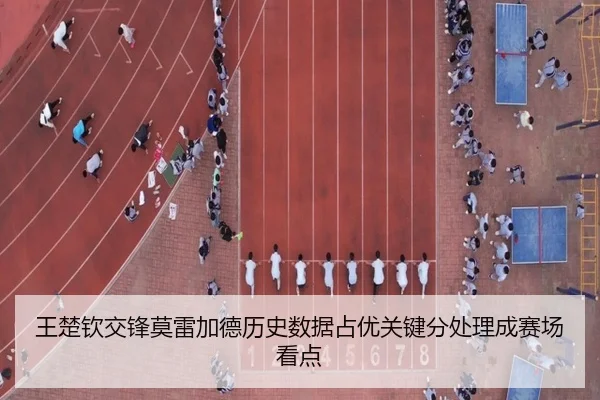 王楚钦交锋莫雷加德历史数据占优关键分处理成赛场看点